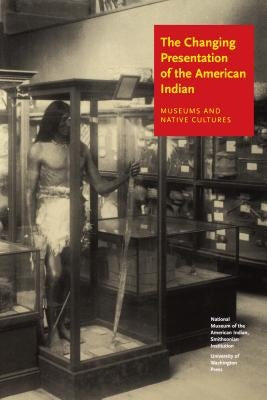 The Changing Presentation of the American Indian: Museums and Native Cultures by West, W. Richard, Jr.