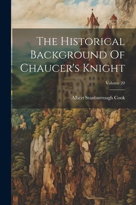 The Historical Background Of Chaucer's Knight; Volume 20 by Cook, Albert Stanburrough