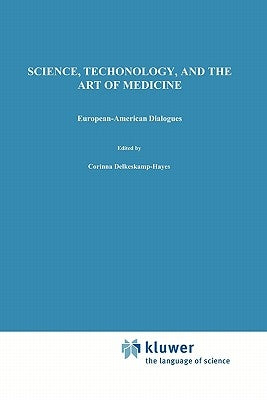 Science, Technology, and the Art of Medicine: European-American Dialogues by Delkeskamp-Hayes, C.