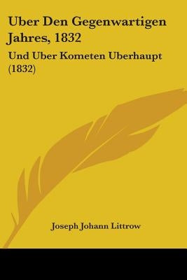 Uber Den Gegenwartigen Jahres, 1832: Und Uber Kometen Uberhaupt (1832) by Littrow, Joseph Johann