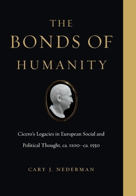 The Bonds of Humanity: Cicero's Legacies in European Social and Political Thought, Ca. 1100-Ca. 1550 by Nederman, Cary J.
