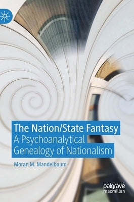 The Nation/State Fantasy: A Psychoanalytical Genealogy of Nationalism by Mandelbaum, Moran M.