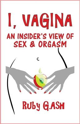 I, Vagina: An Insider's View of Sex & Orgasm by G. Ash, Ruby