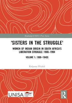 'Sisters in the Struggle': Women of Indian Origin in South Africa's Liberation Struggle 1900-1994 (Volume 1: 1900-1940s) by Hiralal, Kalpana