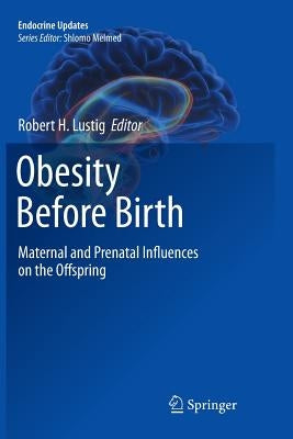 Obesity Before Birth: Maternal and Prenatal Influences on the Offspring by Lustig, Robert H.