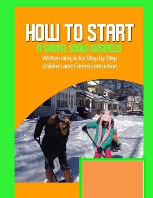 how to start a shovel snow business: Written simple for parent and children instruction by Hayward, Brian Ernest