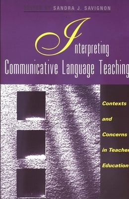 Interpreting Communicative Language Teaching: Contexts and Concerns in Teacher Education by Savignon, Sandra J.