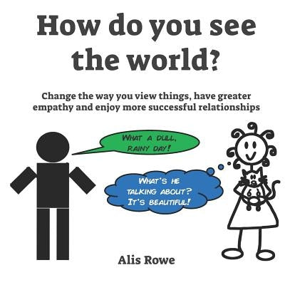 How Do You See The World?: Change the way you view things, have greater empathy and enjoy more successful relationships by Rowe, Alis