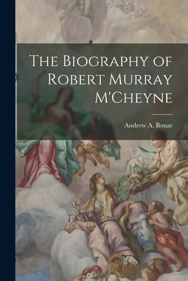 The Biography of Robert Murray M'Cheyne by Bonar, Andrew a.