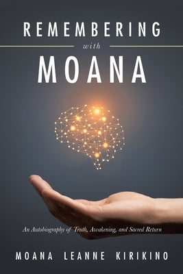 Remembering with Moana: An Autobiography of Truth, Awakening, and Sacred Return by Kirikino, Moana Leanne
