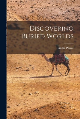 Discovering Buried Worlds by Parrot, André 1901-1980