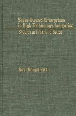 State-Owned Enterprises in High Technology Industries: Studies in India and Brazil by Ramaurti, Ravi
