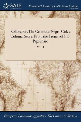 Zoflora: or, The Generous Negro Girl: a Colonial Story: From the French of J. B. Piguenard; VOL. I by Anonymous