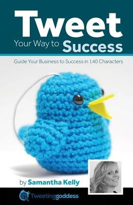 Tweet Your Way to Success: Guide your business to success with 140 characters by Ballard, Natalie