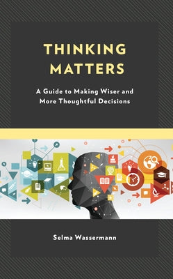 Thinking Matters: A Guide to Making Wiser and More Thoughtful Decisions by Wassermann, Selma