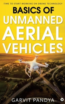 Basics of Unmanned Aerial Vehicles: Time to start working on Drone Technology by Garvit Pandya