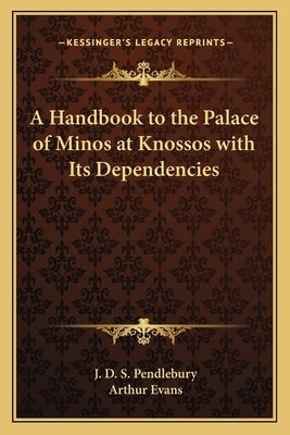 A Handbook to the Palace of Minos at Knossos with Its Dependencies by Pendlebury, J. D. S.