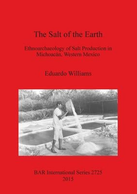 The Salt of the Earth: Ethnoarchaeology of Salt Production in Michoacán, Western Mexico by Williams, Eduardo