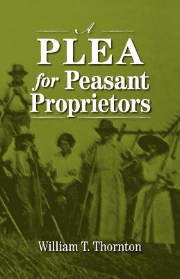 A Plea for Peasant Proprietors by Thornton, William Thomas
