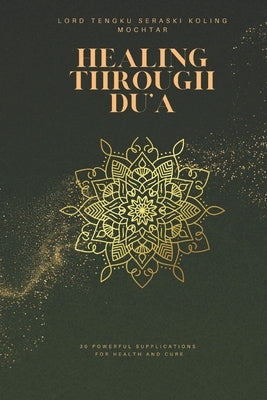 Healing Through Du'a: 30 Powerful Supplications for Health and Cure by Seraski Koling Mochtar, Lord Tengku