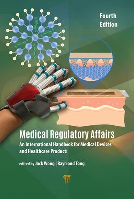 Medical Regulatory Affairs: An International Handbook for Medical Devices and Healthcare Products (Fourth Edition) by Wong, Jack