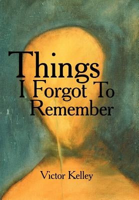 Things I Forgot To Remember by Kelley, Victor
