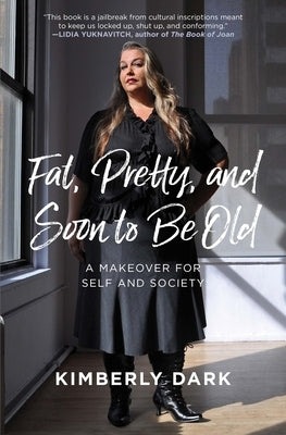 Fat, Pretty, and Soon to Be Old: A Makeover for Self and Society by Dark, Kimberly