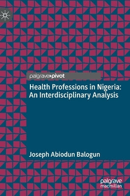 Health Professions in Nigeria: An Interdisciplinary Analysis by Balogun, Joseph Abiodun