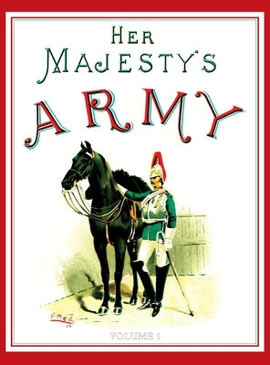 Her Majesty's Army 1888: A Descripitive Account of the various regiments now comprising the Queen's Forces & Indian and Colonial Forces; VOLUME by Richards, Walter