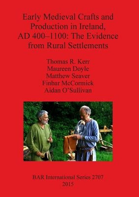 Early Medieval Crafts and Production in Ireland, AD 400-1100: The Evidence from Rural Settlements by Kerr, Thomas R.