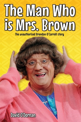 The Man Who is Mrs Brown - The Biography of Brendan O'Carroll by O'Dornan, David