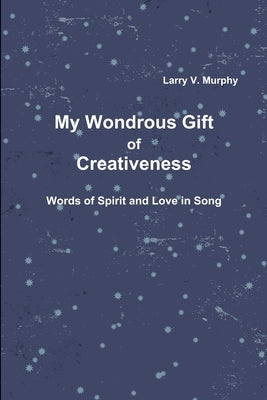 My Wondrous Gift of Creativeness by Murphy, Larry V.