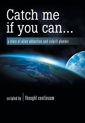 Catch Me If You Can . . .: A Story of Alien Abduction and Culprit Plunder by Thought Continuum
