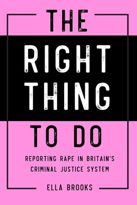 Right Thing To Do: Reporting rape in Britain's criminal justice system by Brooks, Ella