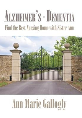 Alzheimer's - Dementia: Find the Best Nursing Home with Sister Ann by Gallogly, Ann Marie