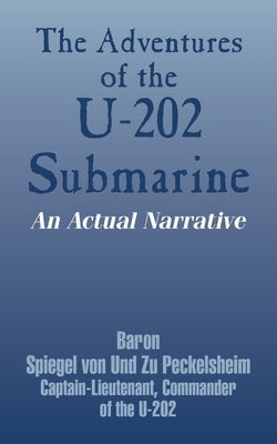 The Adventures of the U-202 Submarine: An Actual Narrative by Von Und Zu Peckelsheim, Baron Spiegel