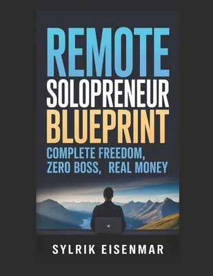 Remote Solopreneur Blueprint: Complete Freedom, Zero Boss, Real Money by Eisenmar, Sylrik