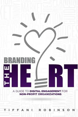 Branding the Heart: A Guide to Digital Engagement for Non-Profit Organizations by Robinson, Tiffani J.