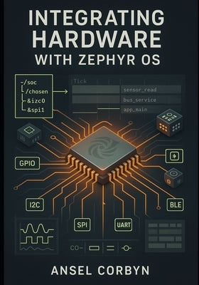 Integrating Hardware with Zephyr OS: Streamline Board Support and Drivers to Accelerate Prototype Development. by Corbyn, Ansel