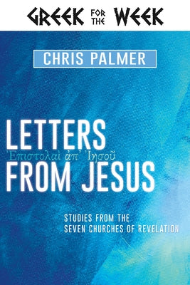 Letters from Jesus: Studies from the Seven Churches of Revelation by Palmer, Chris