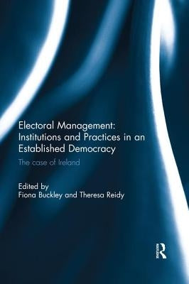 Electoral Management: Institutions and Practices in an Established Democracy: The Case of Ireland by Buckley, Fiona