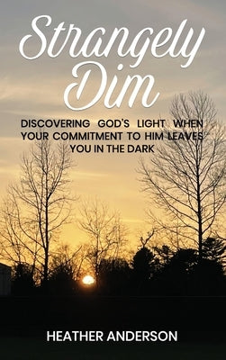 Strangely Dim: Discovering God's Light When Your Commitment to Him Leaves You in the Dark by Anderson, Heather