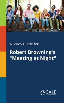 A Study Guide for Robert Browning's "Meeting at Night" by Gale, Cengage Learning