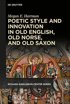 Poetic Style and Innovation in Old English, Old Norse, and Old Saxon by Hartman, Megan E.