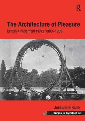 The Architecture of Pleasure: British Amusement Parks 1900 1939 by Kane, Josephine
