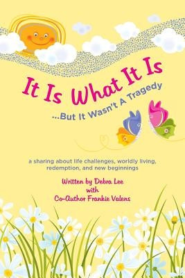 It Is What It Is .....But It Wasn't A Tragedy: A sharing about life challenges, worldly living, redemption, and new beginnings by Valens, Frankie
