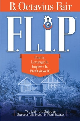 F. L. I. P.: How to master the four key components of every SUCCESSFUL real estate deal. by Fair, B. Octavius