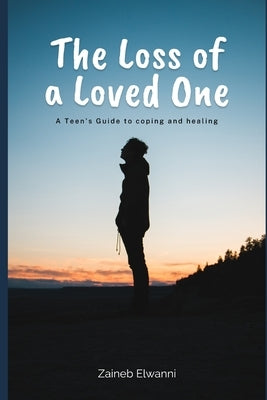 The loss of a loved one: A teen's guide to coping and healing by Elwanni, Zaineb