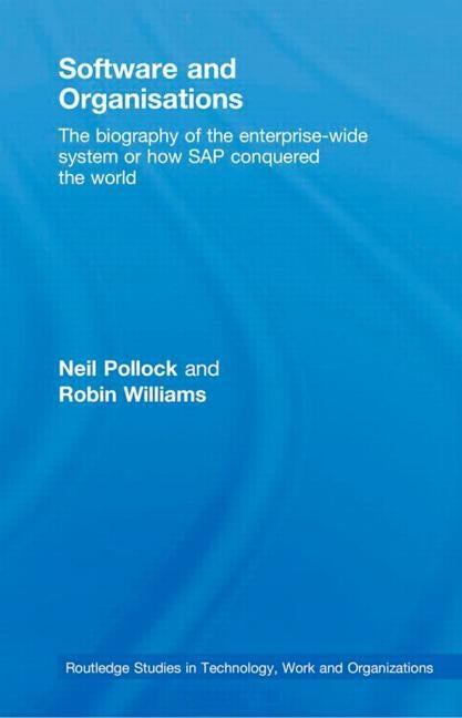 Software and Organisations: The Biography of the Enterprise-Wide System or How SAP Conquered the World by Pollock, Neil