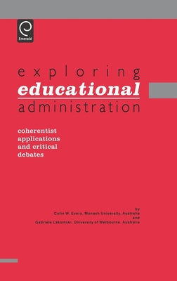 Exploring Educational Administration: Coherentist Applications and Critical Debates by Evers, Colin William